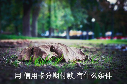 用 信用卡分期付款,有什么条件