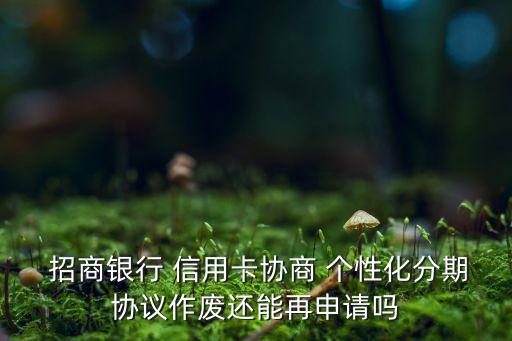  招商银行 信用卡协商 个性化分期协议作废还能再申请吗