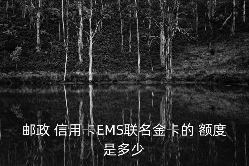 邮政 信用卡EMS联名金卡的 额度是多少