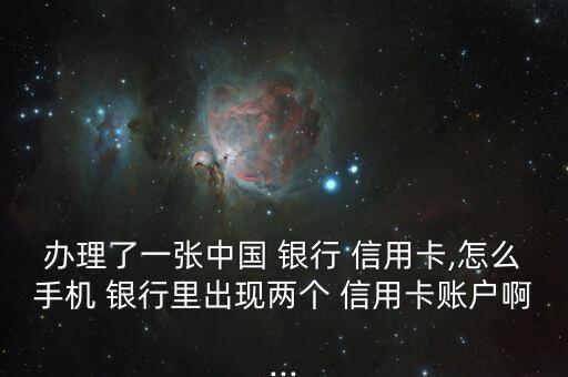 办理了一张中国 银行 信用卡,怎么手机 银行里出现两个 信用卡账户啊...