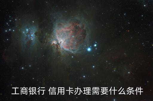  工商银行 信用卡办理需要什么条件