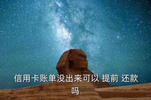  信用卡账单没出来可以 提前 还款吗