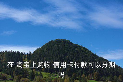 在 淘宝上购物 信用卡付款可以分期吗