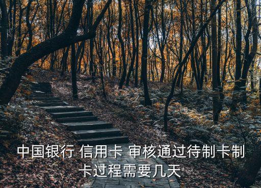中国银行 信用卡 审核通过待制卡制卡过程需要几天