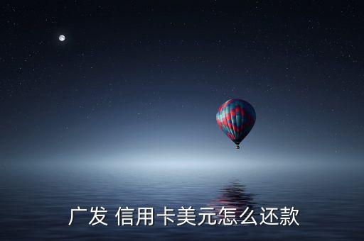  广发 信用卡美元怎么还款