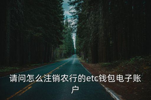 请问怎么注销农行的etc钱包电子账户