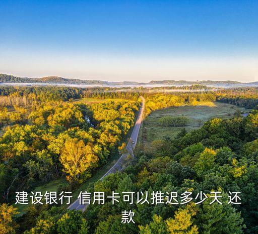 建设银行 信用卡可以推迟多少天 还款