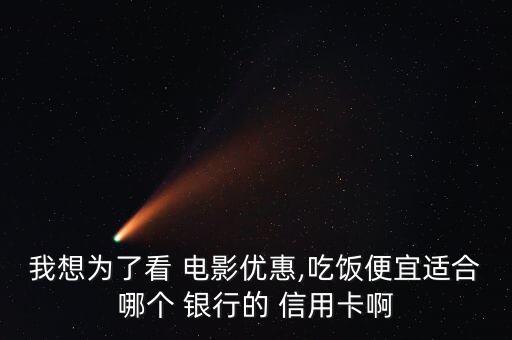 我想为了看 电影优惠,吃饭便宜适合哪个 银行的 信用卡啊