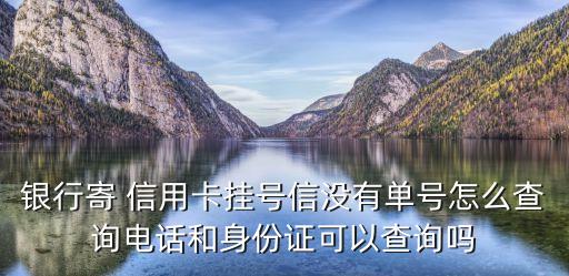银行寄 信用卡挂号信没有单号怎么查询电话和身份证可以查询吗