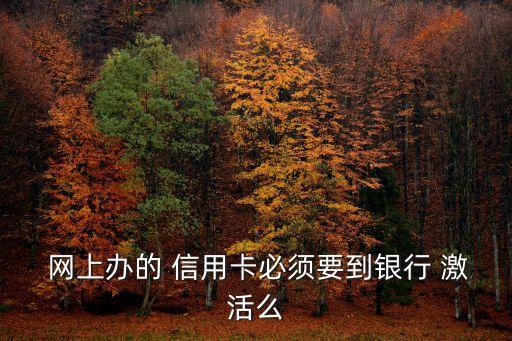  网上办的 信用卡必须要到银行 激活么