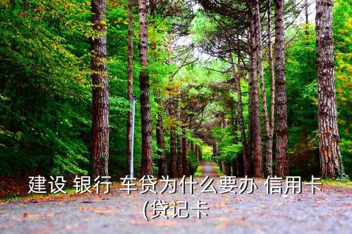 建设 银行 车贷为什么要办 信用卡(贷记卡