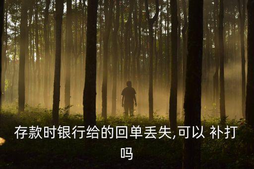存款时银行给的回单丢失,可以 补打吗