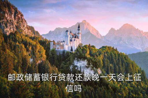  邮政储蓄银行贷款还款晚一天会上征信吗