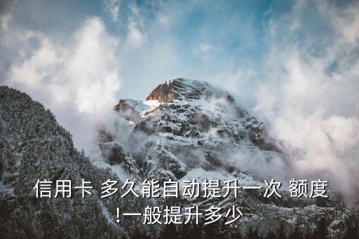  信用卡 多久能自动提升一次 额度!一般提升多少