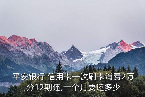  平安银行 信用卡一次刷卡消费2万,分12期还,一个月要还多少