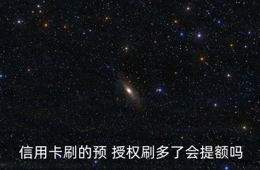  信用卡刷的预 授权刷多了会提额吗