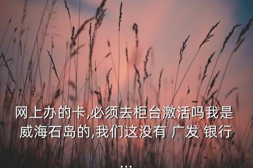 威海广发银行信用卡办理,广发银行信用卡电话办理是真的吗