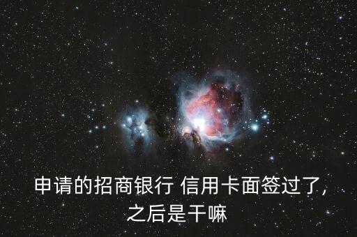  申请的招商银行 信用卡面签过了,之后是干嘛