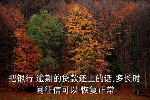 把银行 逾期的贷款还上的话,多长时间征信可以 恢复正常