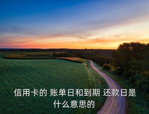  信用卡的 账单日和到期 还款日是什么意思的