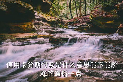  信用卡分期付款是什么意思能不能解释的通俗一点