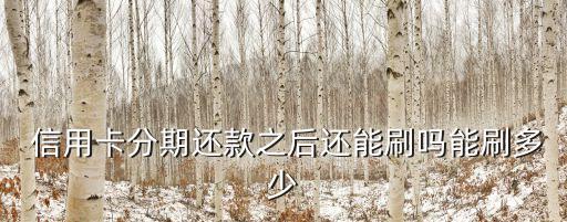  信用卡分期还款之后还能刷吗能刷多少