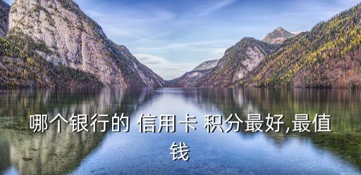 哪个银行的 信用卡 积分最好,最值钱