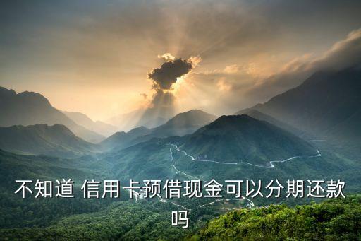 不知道 信用卡预借现金可以分期还款吗