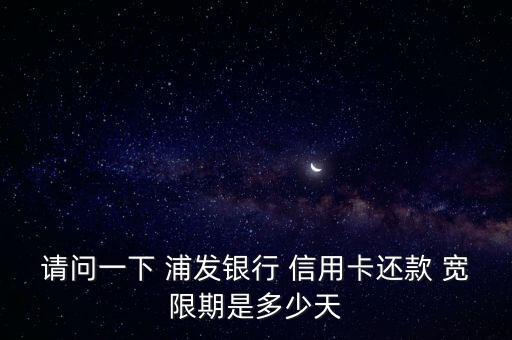 请问一下 浦发银行 信用卡还款 宽限期是多少天