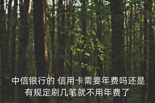  中信银行的 信用卡需要年费吗还是有规定刷几笔就不用年费了