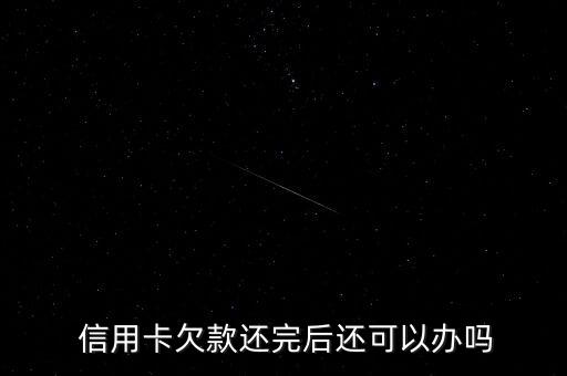  信用卡欠款还完后还可以办吗