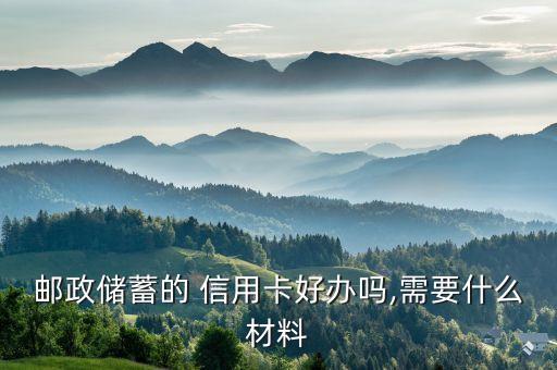 邮政储蓄的 信用卡好办吗,需要什么材料