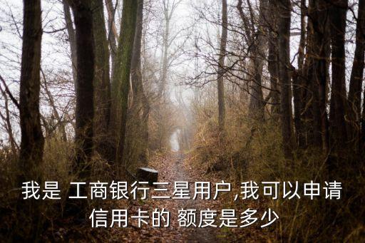 我是 工商银行三星用户,我可以申请 信用卡的 额度是多少