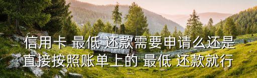  信用卡 最低 还款需要申请么还是直接按照账单上的 最低 还款就行