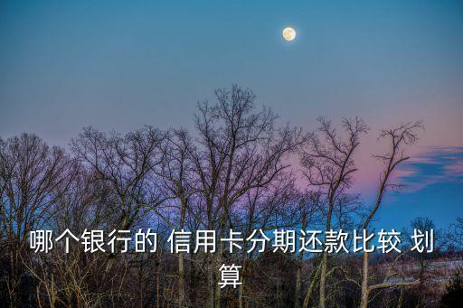 哪个银行的 信用卡分期还款比较 划算