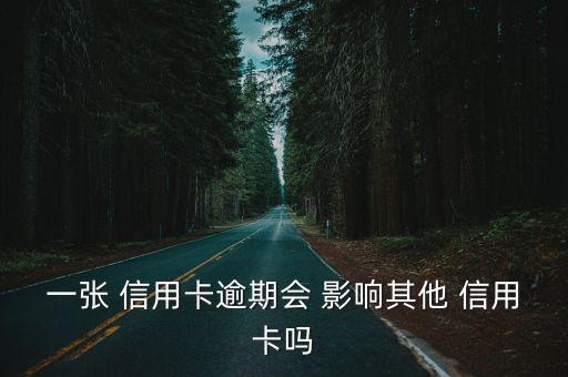 一张 信用卡逾期会 影响其他 信用卡吗