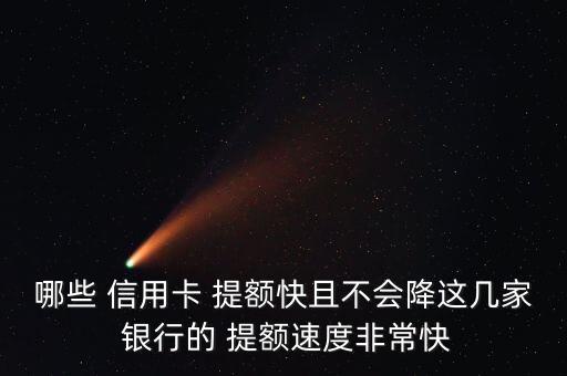 哪些 信用卡 提额快且不会降这几家 银行的 提额速度非常快