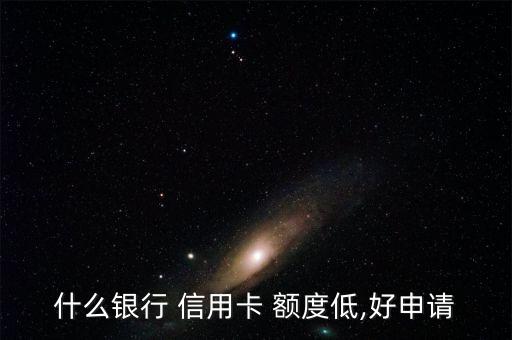 什么银行 信用卡 额度低,好申请