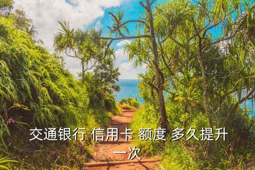  交通银行 信用卡 额度 多久提升一次