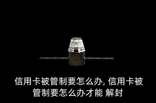  信用卡被管制要怎么办, 信用卡被管制要怎么办才能 解封