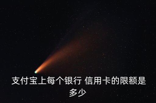  支付宝上每个银行 信用卡的限额是多少