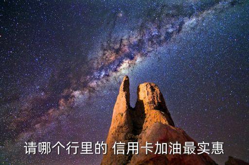 请哪个行里的 信用卡加油最实惠