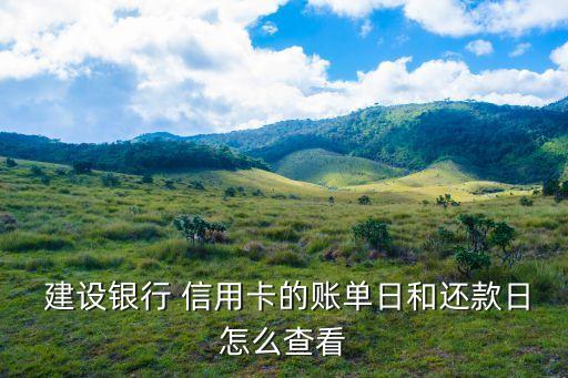  建设银行 信用卡的账单日和还款日怎么查看