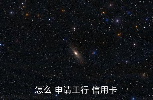 工商信用卡怎样申请办理,铜仁信用卡怎样申请办理