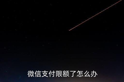  微信支付限额了怎么办