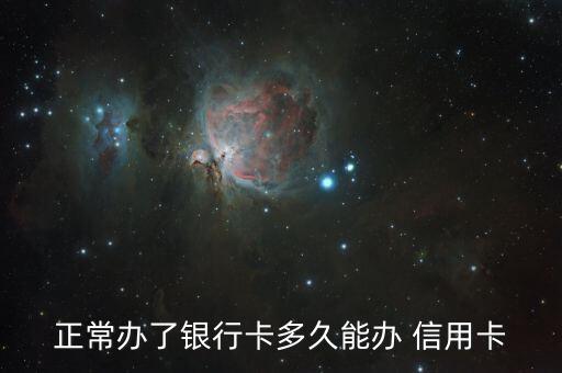 正常办了银行卡多久能办 信用卡