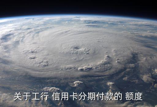 工商定制分期信用卡有额度,工商信用卡分期手续费是一次性收取吗