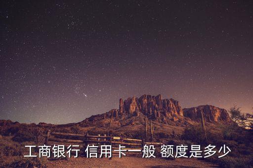  工商银行 信用卡一般 额度是多少