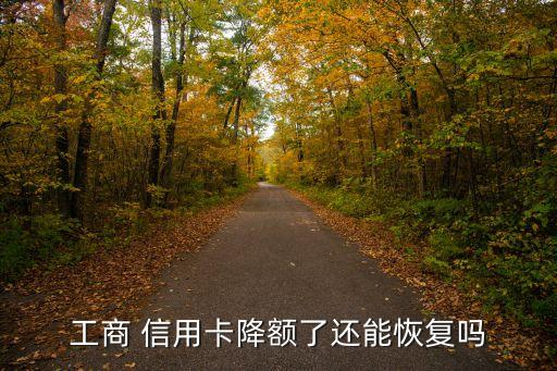 工商 信用卡降额了还能恢复吗