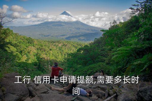  工行 信用卡申请提额,需要多长时间
